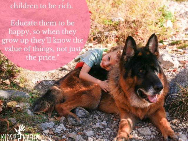 Do not educate your children to be rich. Educate them to be happy, so when they grow up they will know the value of things, not just the price.